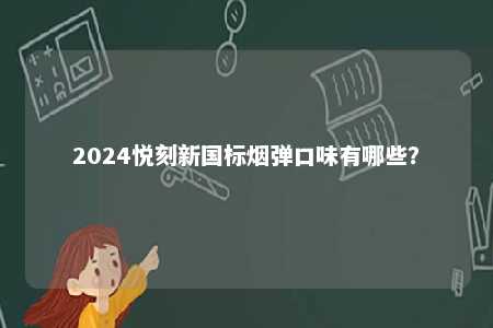 2024悦刻新国标烟弹口味有哪些	？ 